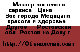 Мастер ногтевого сервиса › Цена ­ 500 - Все города Медицина, красота и здоровье » Другое   . Ростовская обл.,Ростов-на-Дону г.